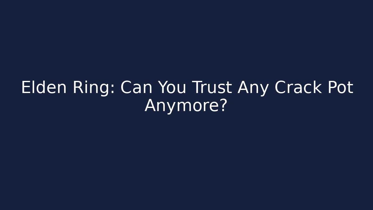 Elden Ring: Can You Trust Any Crack Pot Anymore?