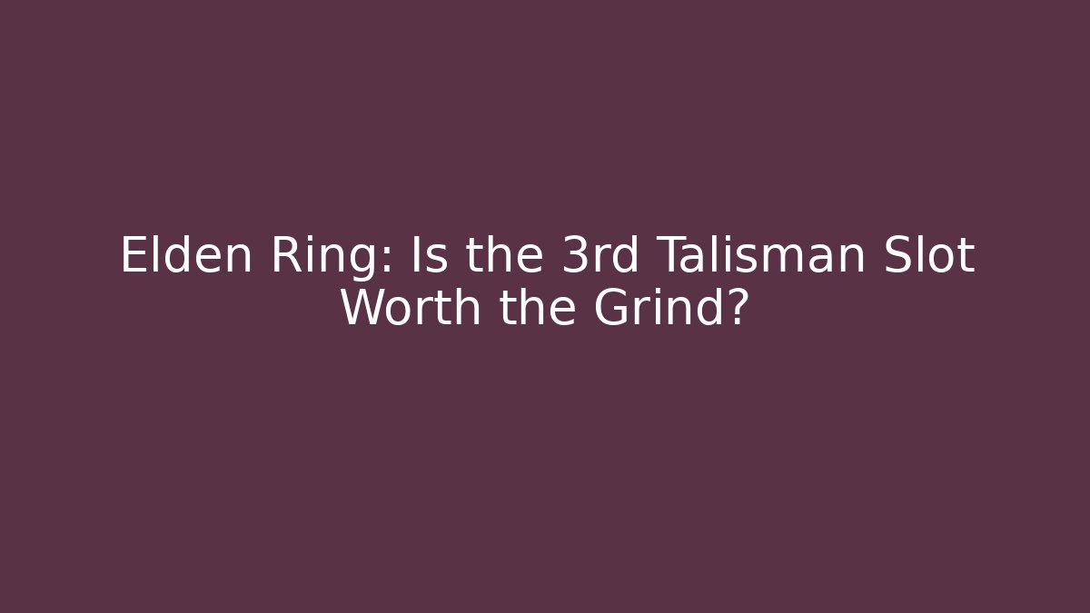 Elden Ring: Is the 3rd Talisman Slot Worth the Grind?