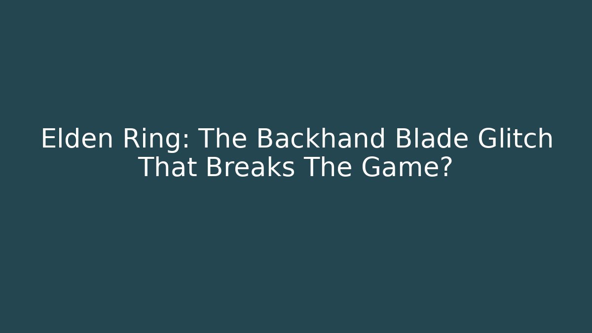 Elden Ring: The Backhand Blade Glitch That Breaks The Game? - Celivion
