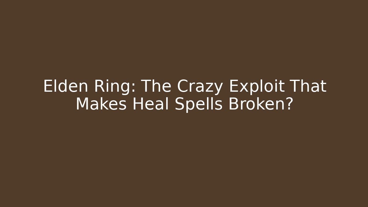 Elden Ring: The Crazy Exploit That Makes Heal Spells Broken?