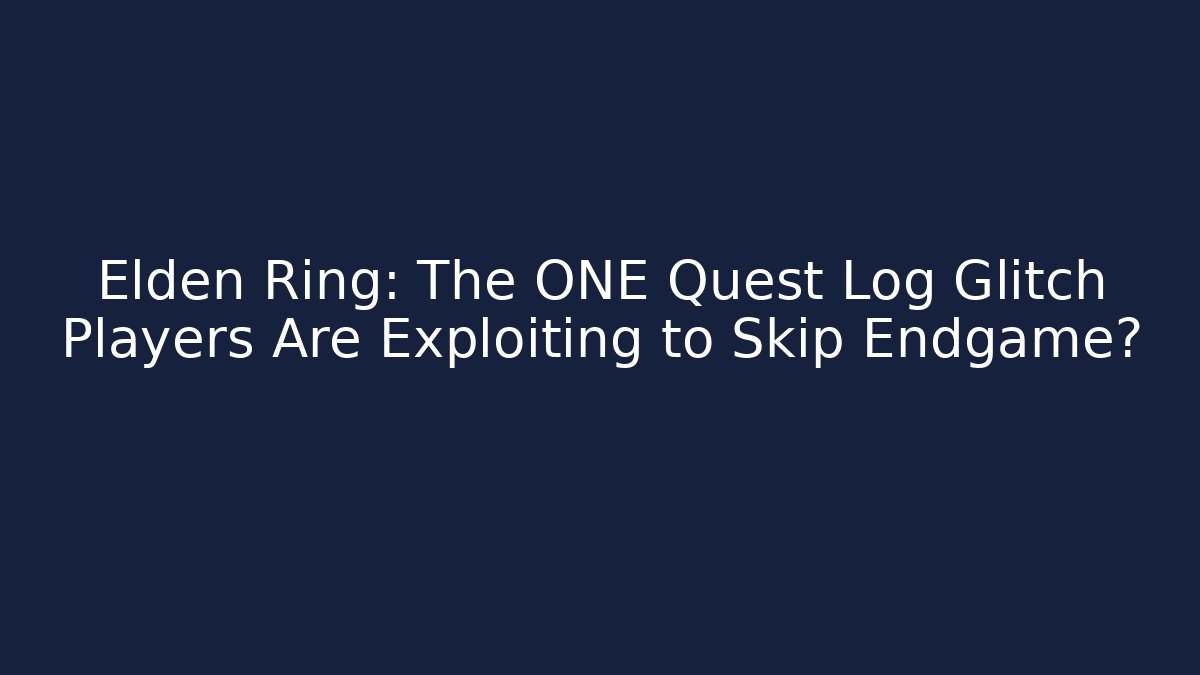 Elden Ring: The ONE Quest Log Glitch Players Are Exploiting to Skip Endgame?