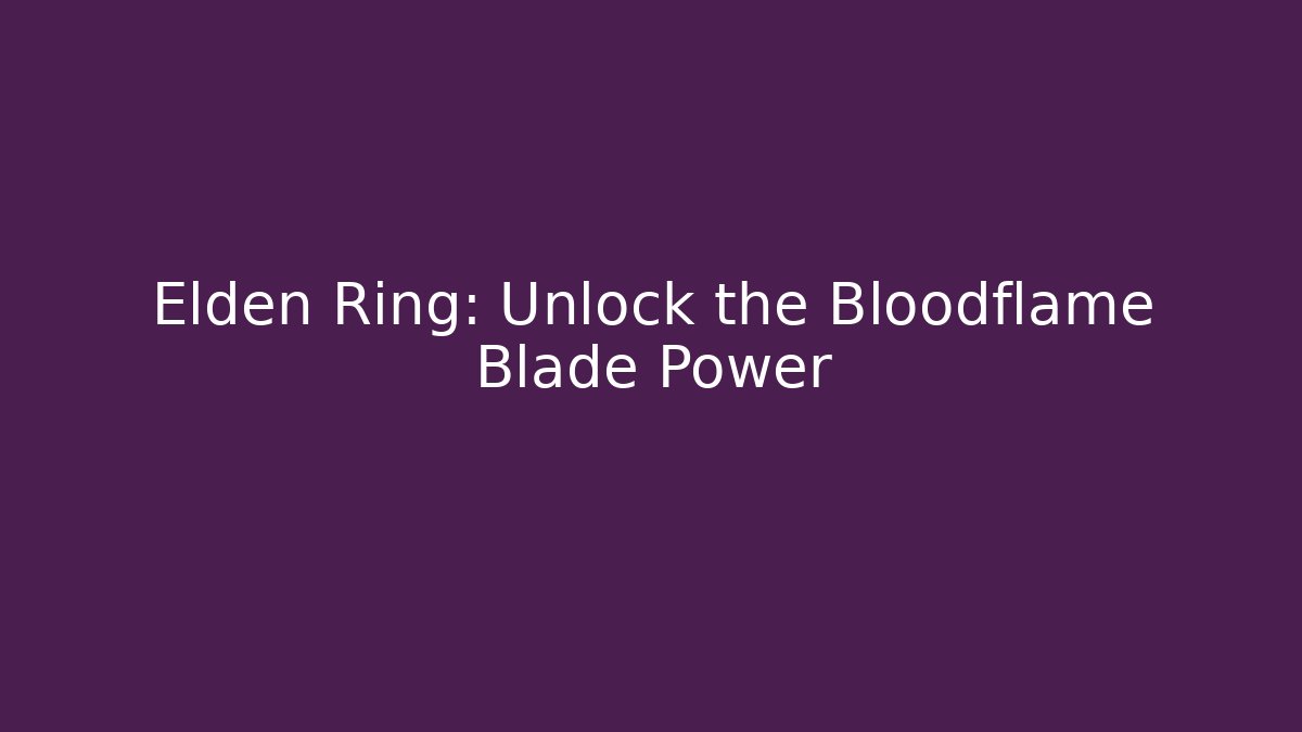 Elden Ring: Unlock the Bloodflame Blade Power