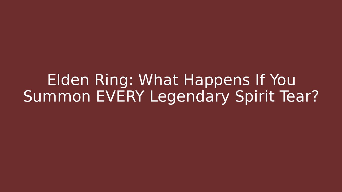 Elden Ring: What Happens If You Summon EVERY Legendary Spirit Tear?
