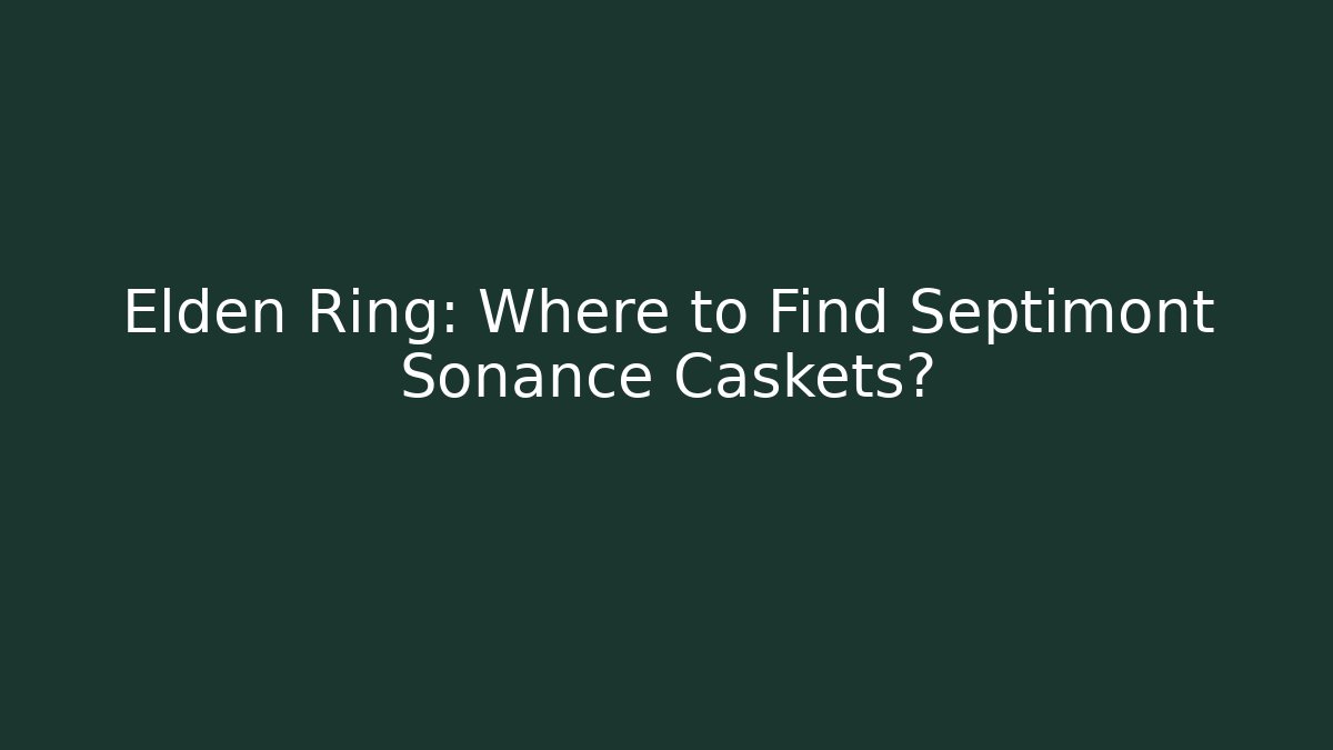 Elden Ring: Where to Find Septimont Sonance Caskets?