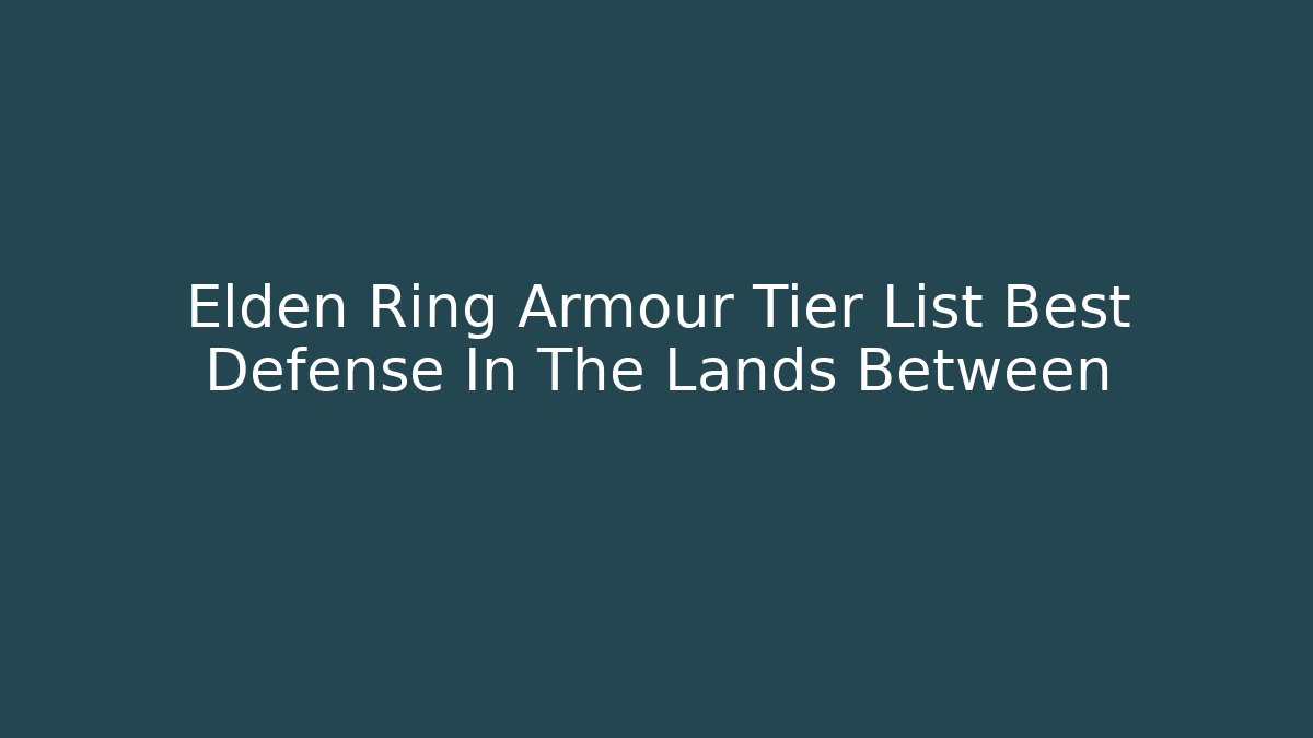 Elden Ring Armour Tier List Best Defense In The Lands Between
