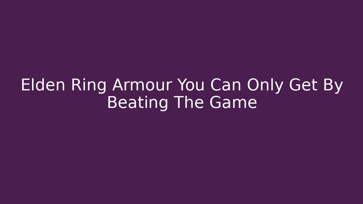 Elden Ring Armour You Can Only Get By Beating The Game - Celivion