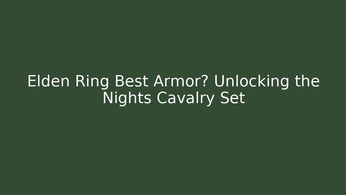 Elden Ring Best Armor? Unlocking the Nights Cavalry Set