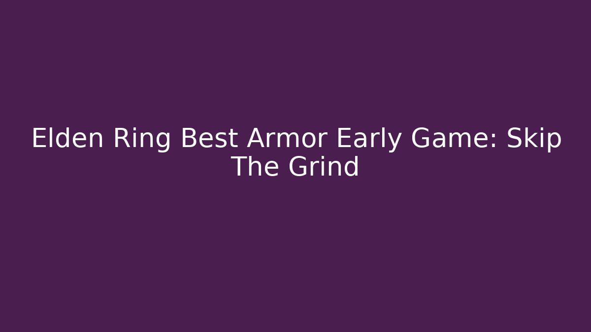 Elden Ring Best Armor Early Game: Skip The Grind