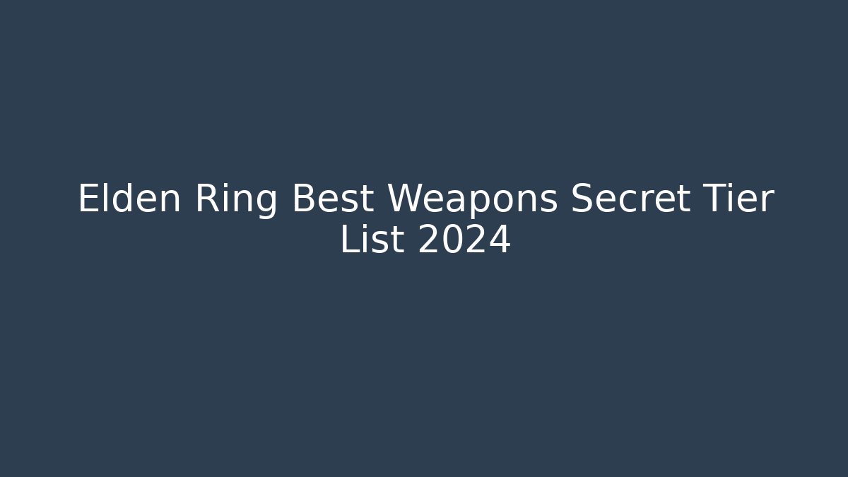 Elden Ring Best Weapons Secret Tier List 2024