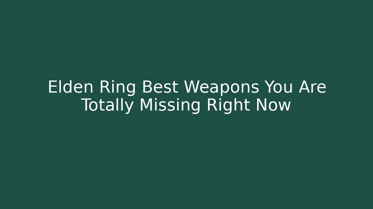 Elden Ring Best Weapons You Are Totally Missing Right Now
