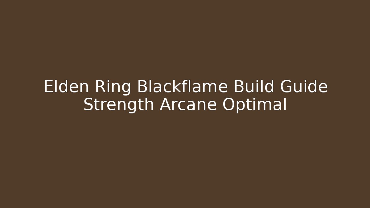 Elden Ring Blackflame Build Guide Strength Arcane Optimal