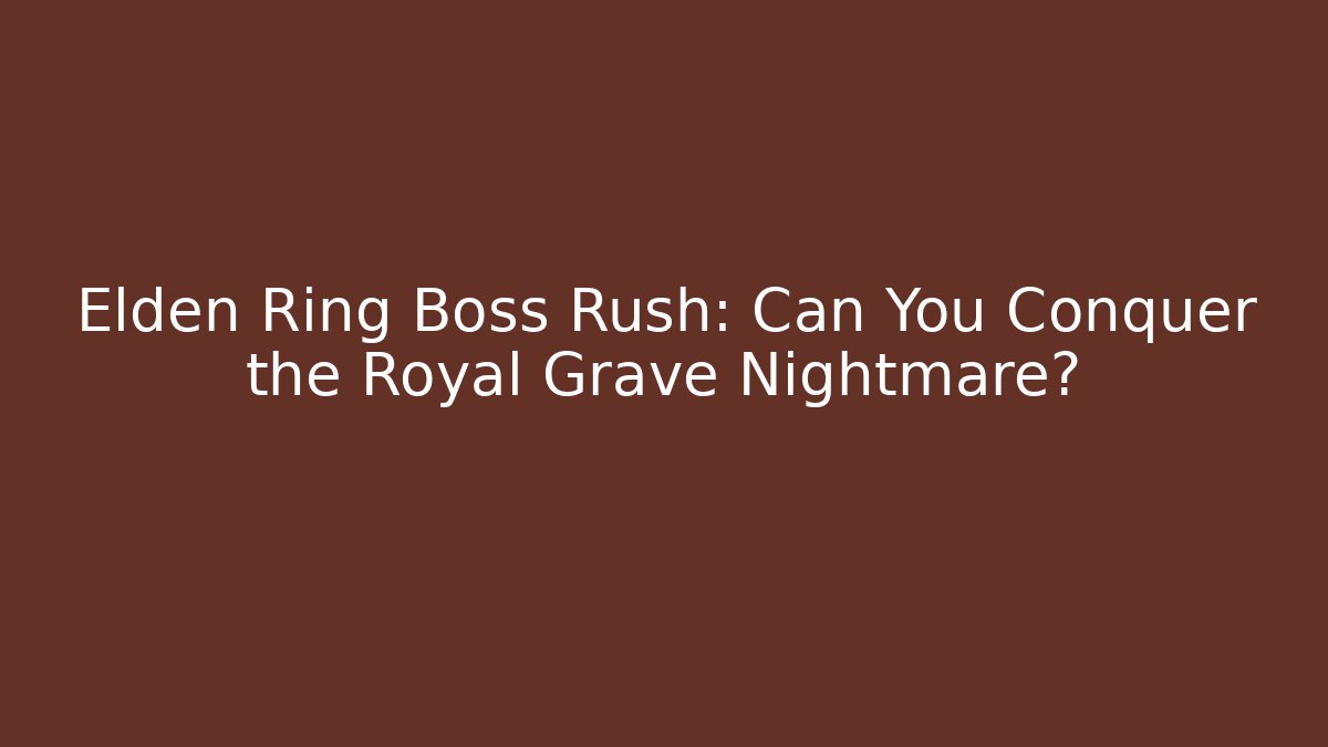Elden Ring Boss Rush: Can You Conquer the Royal Grave Nightmare?