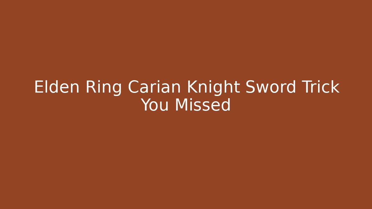 Elden Ring Carian Knight Sword Trick You Missed