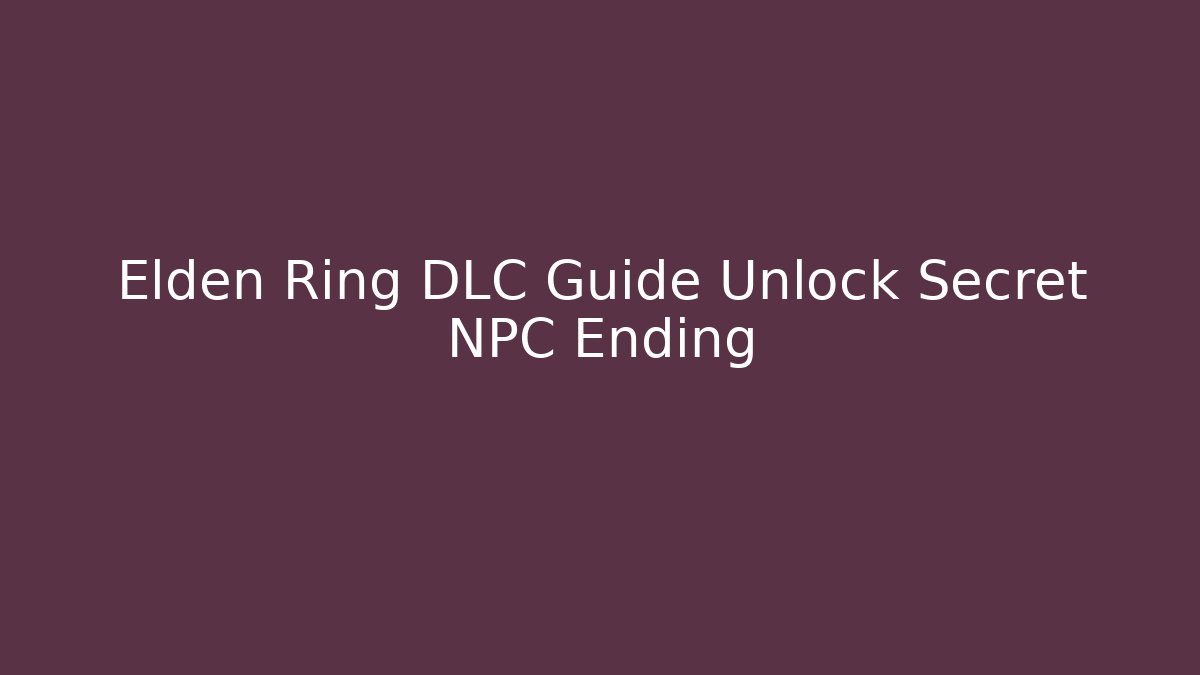 Elden Ring DLC Guide Unlock Secret NPC Ending - Celivion