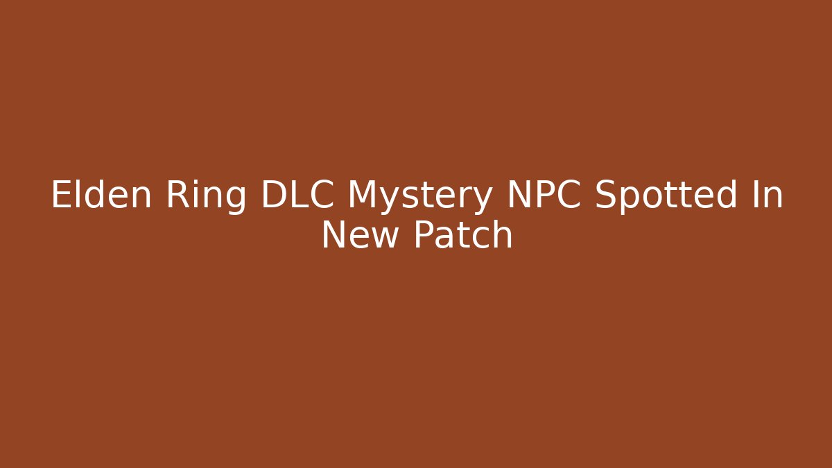 Elden Ring DLC Mystery NPC Spotted In New Patch