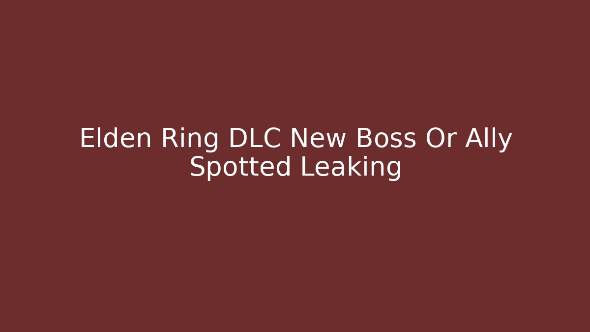 Elden Ring DLC New Boss Or Ally Spotted Leaking