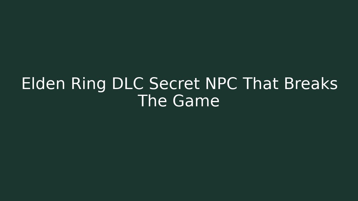 Elden Ring DLC Secret NPC That Breaks The Game