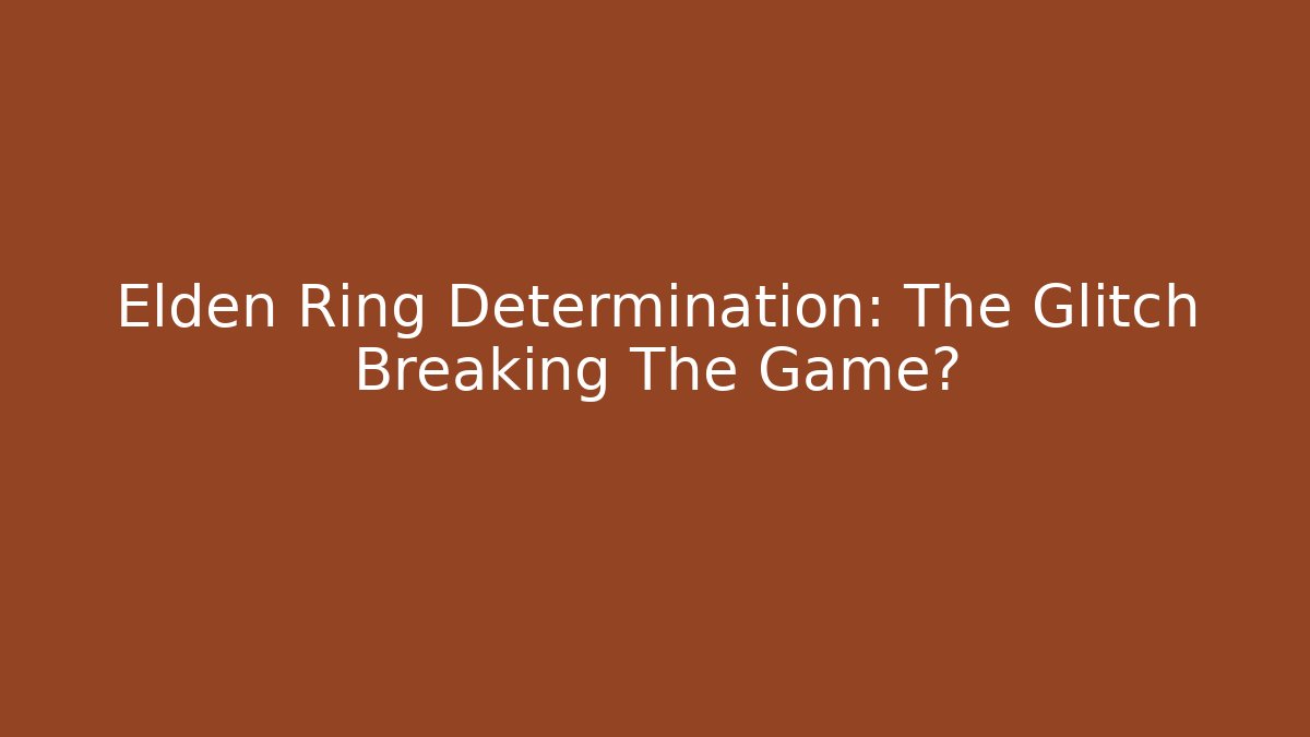 Elden Ring Determination: The Glitch Breaking The Game? - Celivion