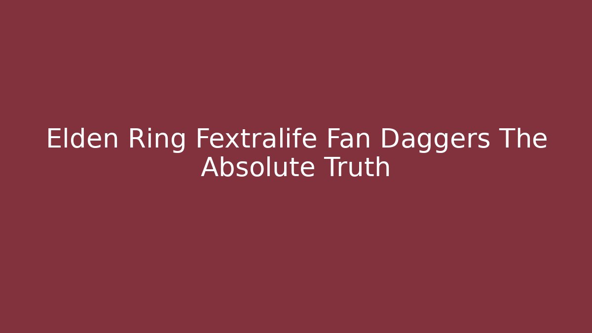 Elden Ring Fextralife Fan Daggers The Absolute Truth