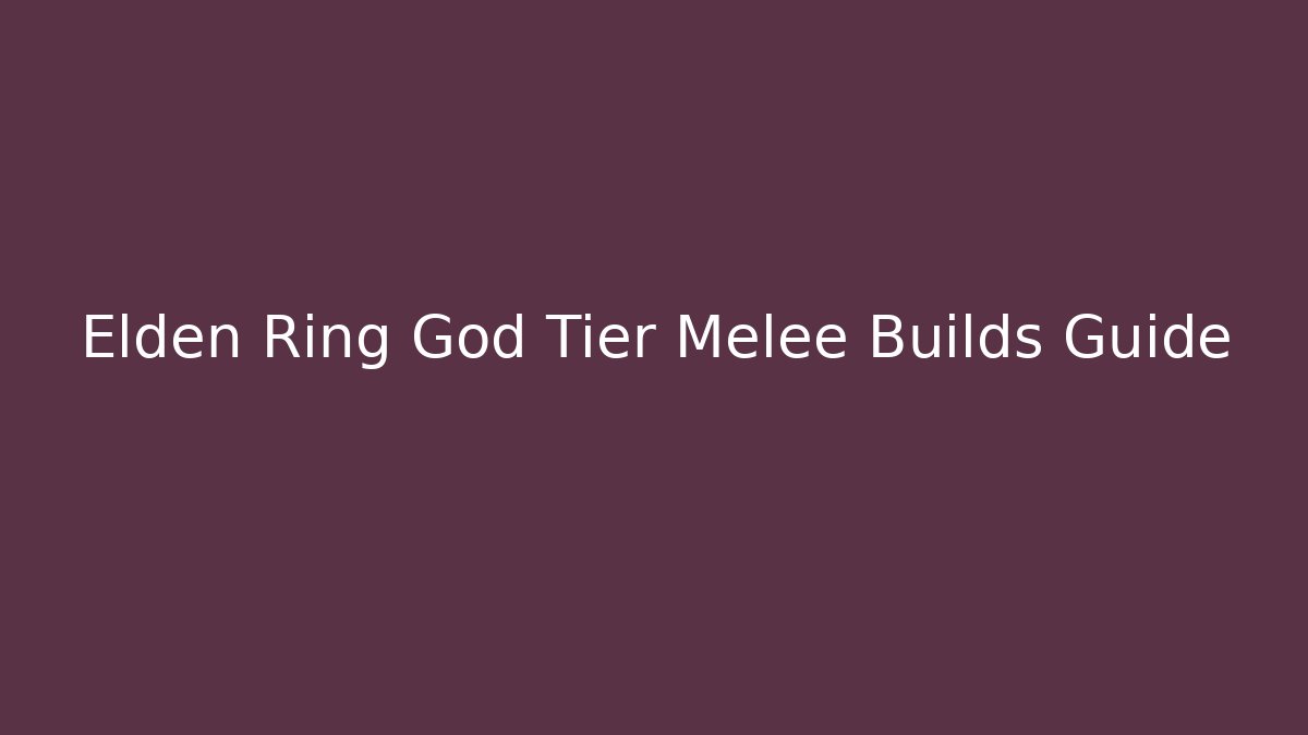 Elden Ring God Tier Melee Builds Guide