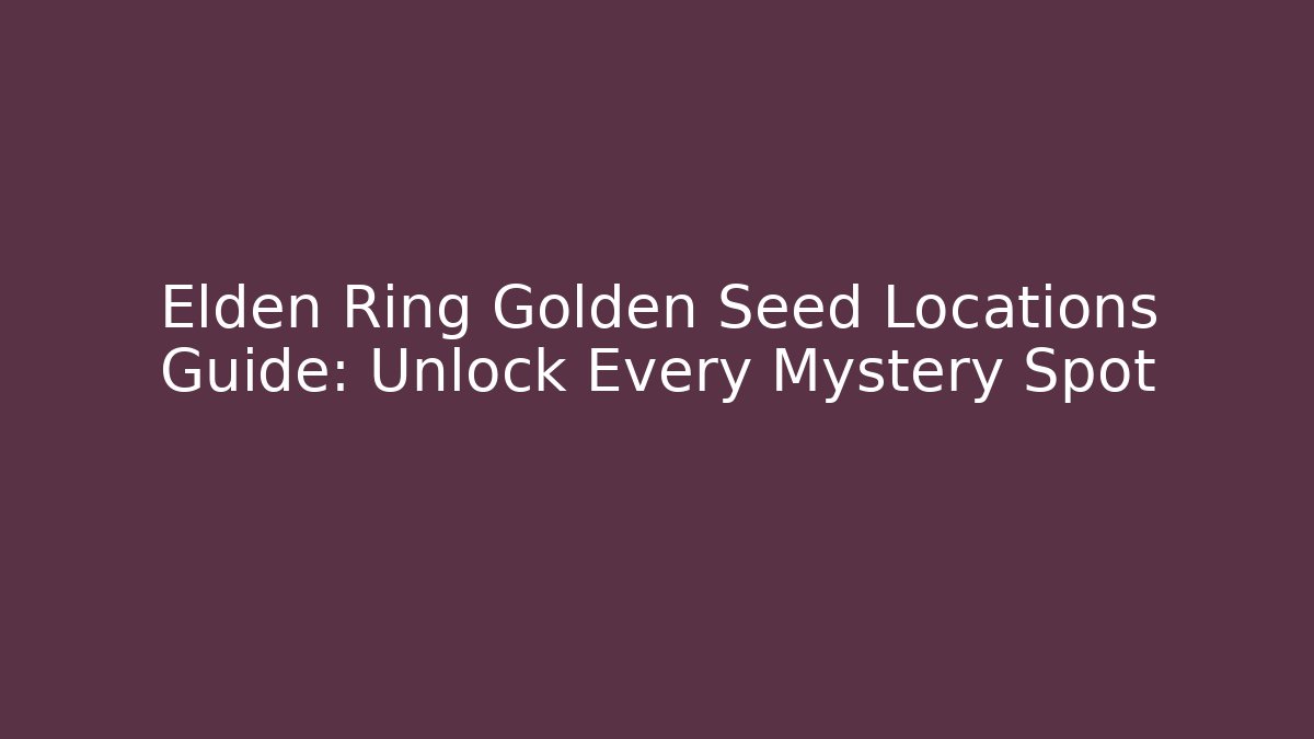 Elden Ring Golden Seed Locations Guide: Unlock Every Mystery Spot