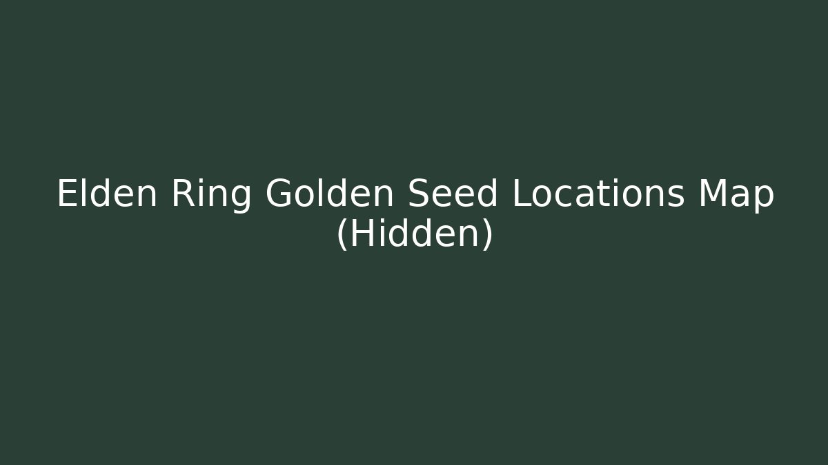 Elden Ring Golden Seed Locations Map (Hidden)
