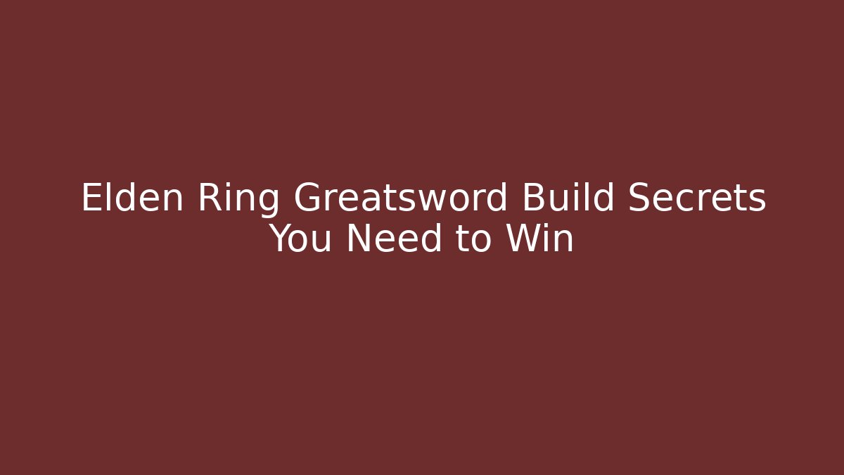 Elden Ring Greatsword Build Secrets You Need to Win
