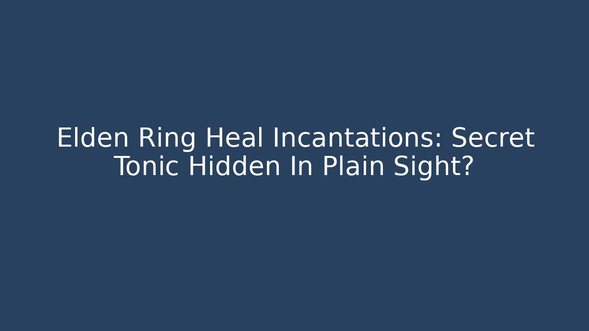 Elden Ring Heal Incantations: Secret Tonic Hidden In Plain Sight?