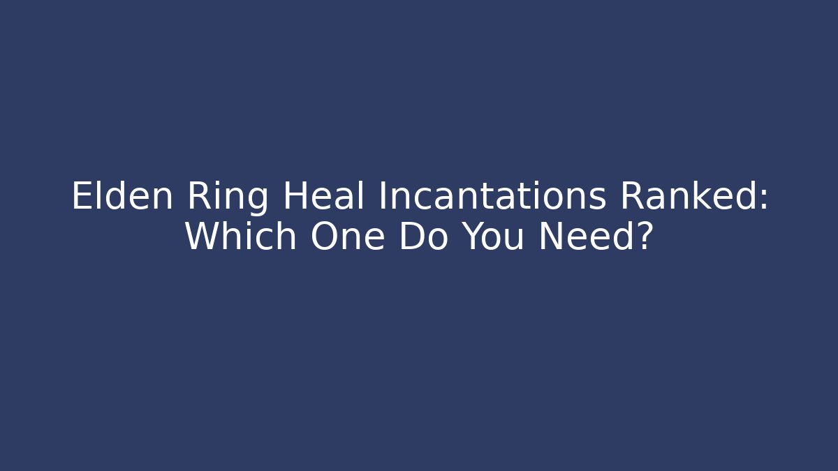 Elden Ring Heal Incantations Ranked: Which One Do You Need? - Celivion