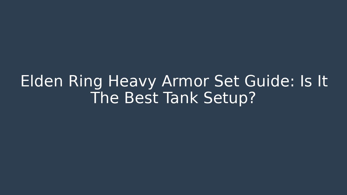Elden Ring Heavy Armor Set Guide: Is It The Best Tank Setup? - Celivion