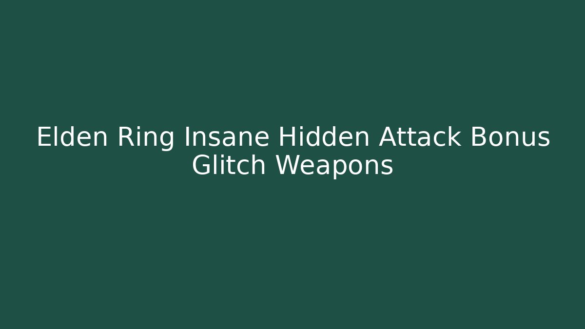 Elden Ring Insane Hidden Attack Bonus Glitch Weapons