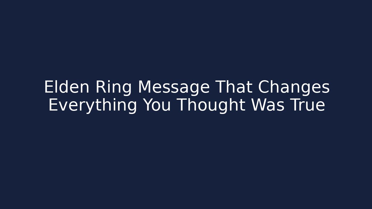 Elden Ring Message That Changes Everything You Thought Was True - Celivion
