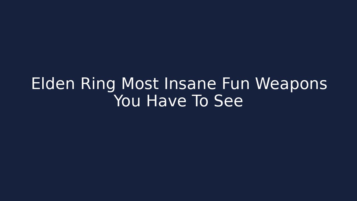 Elden Ring Most Insane Fun Weapons You Have To See - Celivion