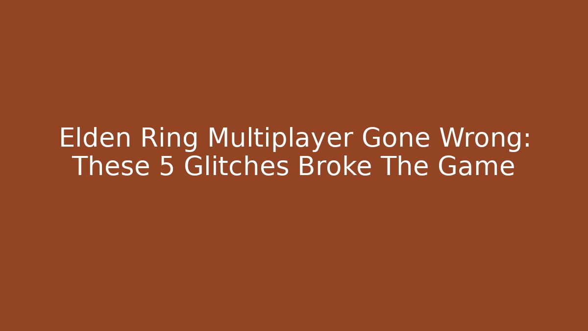 Elden Ring Multiplayer Gone Wrong: These 5 Glitches Broke The Game - Celivion