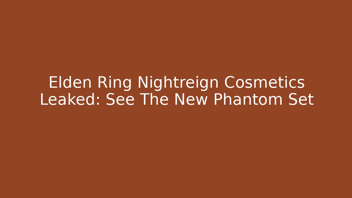 Elden Ring Nightreign Cosmetics Leaked: See The New Phantom Set