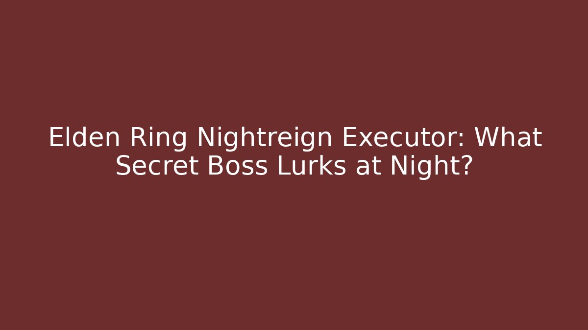 Elden Ring Nightreign Executor: What Secret Boss Lurks at Night?