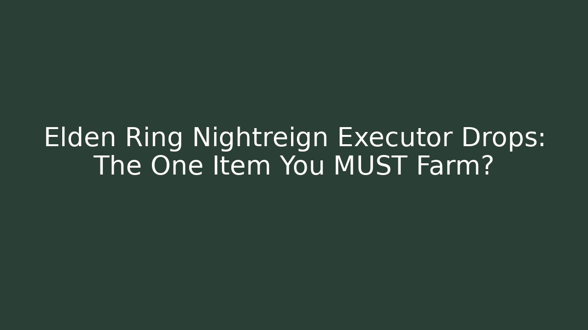 Elden Ring Nightreign Executor Drops: The One Item You MUST Farm?