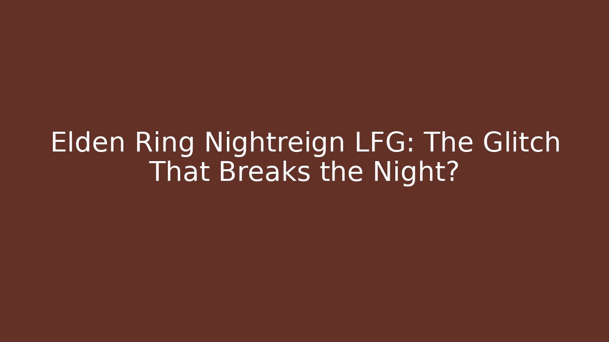 Elden Ring Nightreign LFG: The Glitch That Breaks the Night? - Celivion