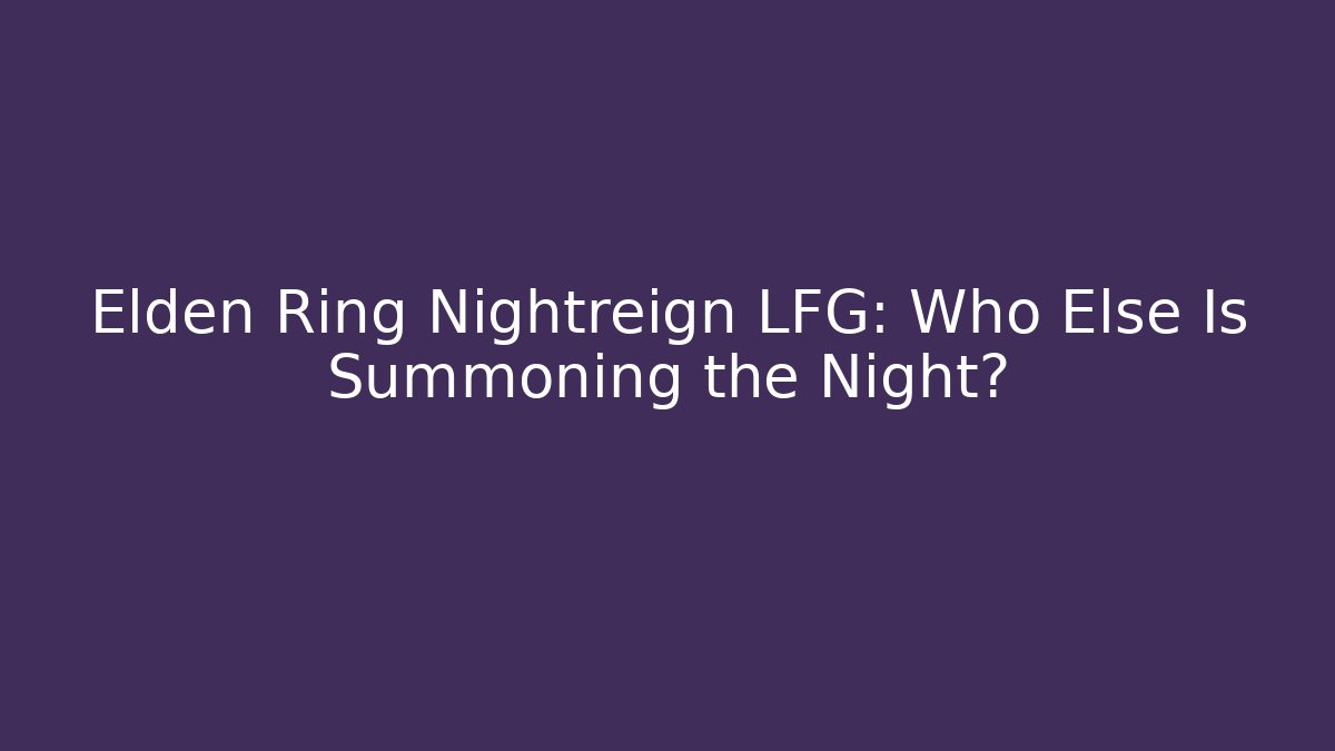Elden Ring Nightreign LFG: Who Else Is Summoning the Night?