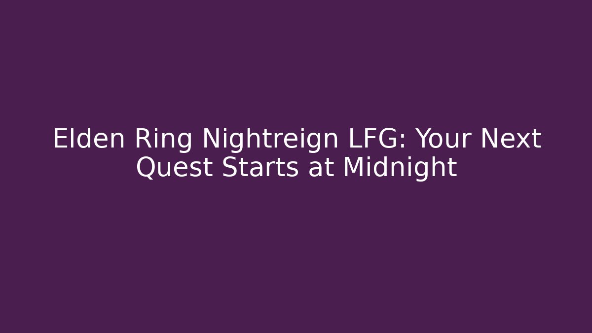 Elden Ring Nightreign LFG: Your Next Quest Starts at Midnight