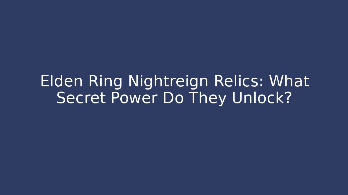 Elden Ring Nightreign Relics: What Secret Power Do They Unlock?
