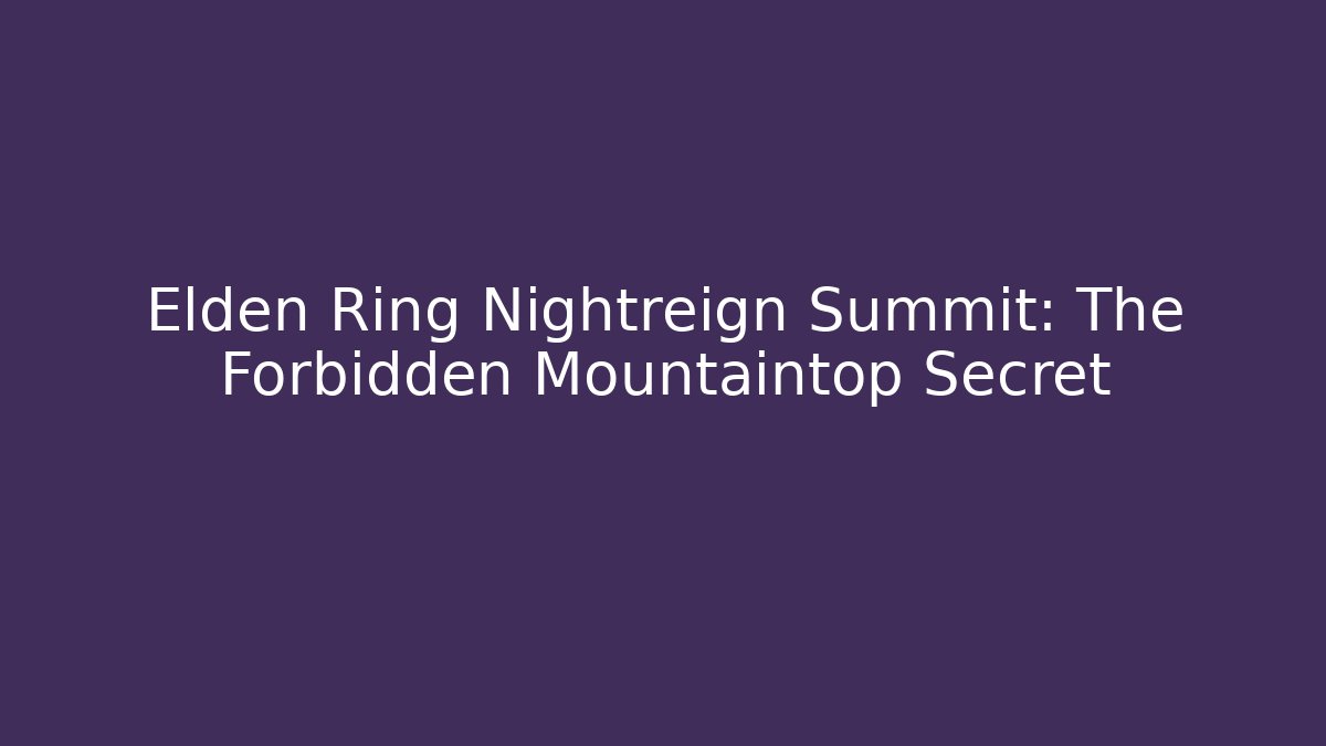 Elden Ring Nightreign Summit: The Forbidden Mountaintop Secret