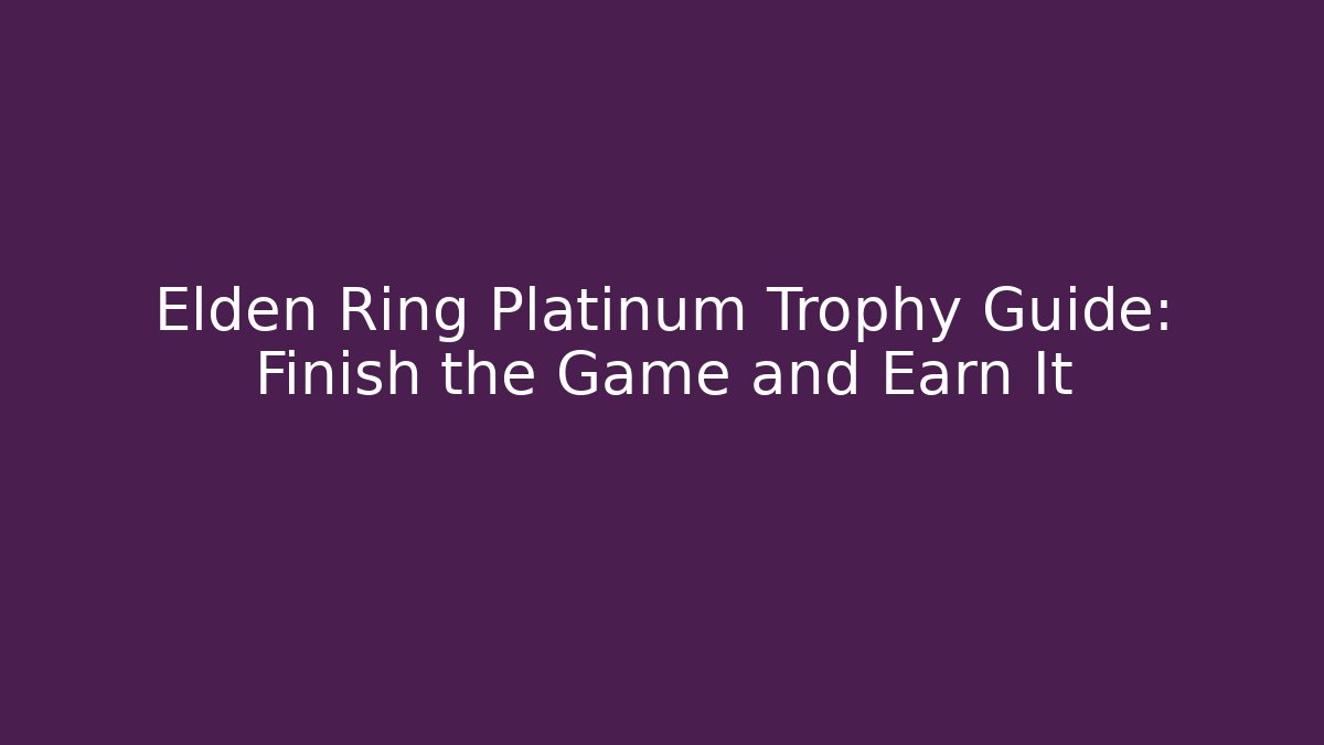 Elden Ring Platinum Trophy Guide: Finish the Game and Earn It