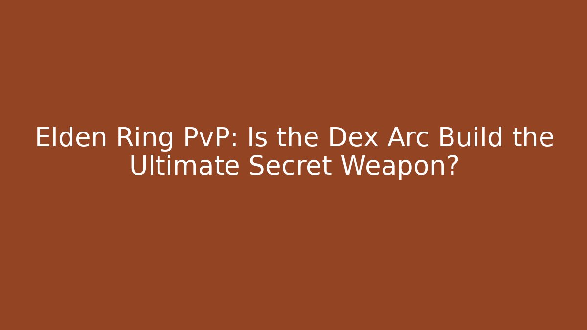 Elden Ring PvP: Is the Dex Arc Build the Ultimate Secret Weapon?