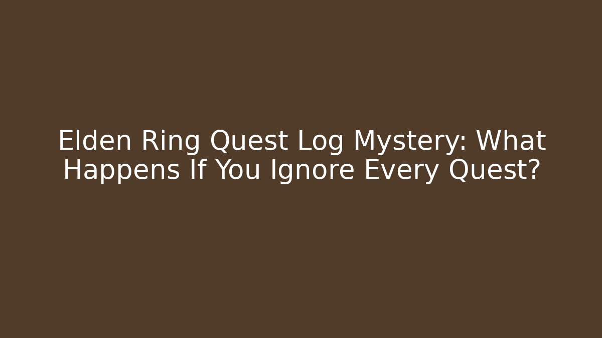 Elden Ring Quest Log Mystery: What Happens If You Ignore Every Quest?