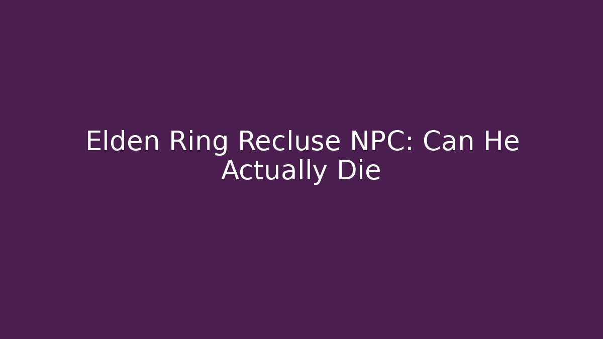 Elden Ring Recluse NPC: Can He Actually Die - Celivion