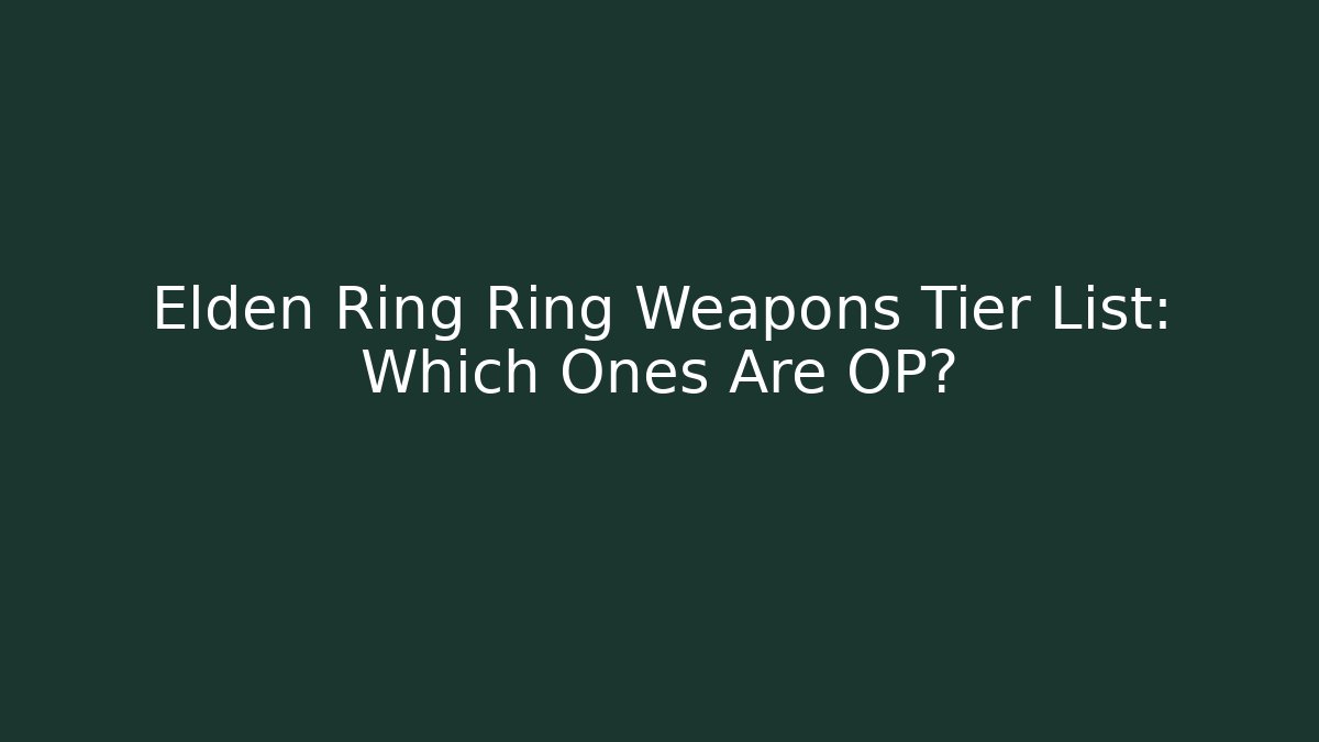 Elden Ring Ring Weapons Tier List: Which Ones Are OP?
