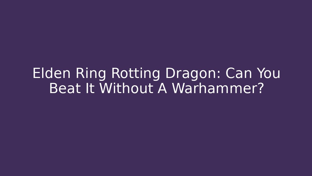 Elden Ring Rotting Dragon: Can You Beat It Without A Warhammer?