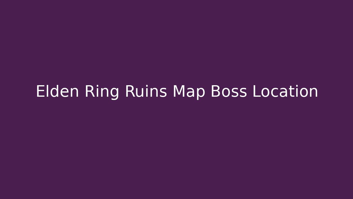 Elden Ring Ruins Map Boss Location