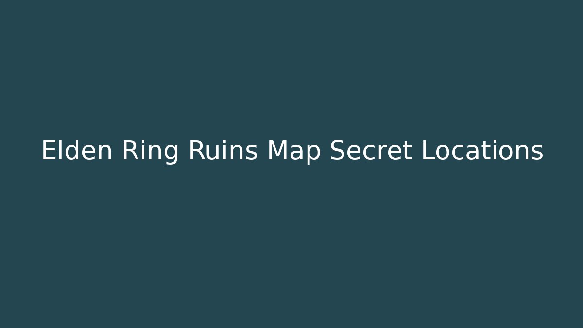 Elden Ring Ruins Map Secret Locations